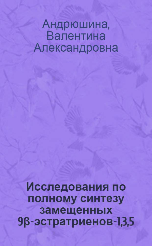 Исследования по полному синтезу замещенных 9β-эстратриенов-1,3,5(10) на основе эфира Хагеманна : Автореф. дис. на соиск. учен. степени канд. хим. наук : (02.00.03)