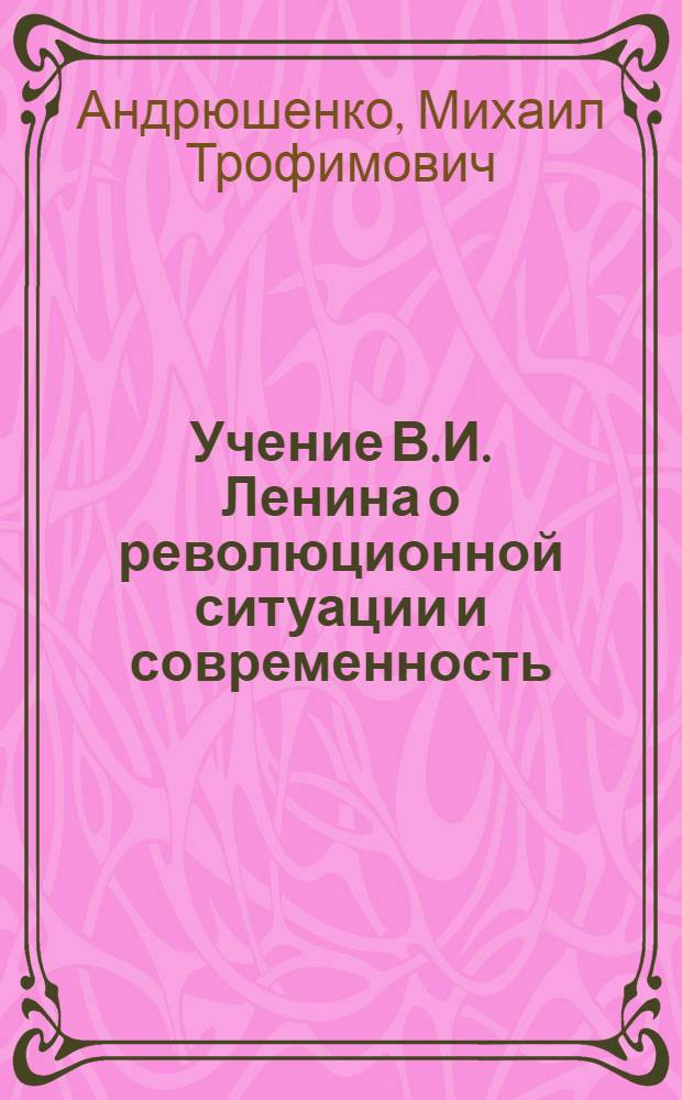 Учение В.И. Ленина о революционной ситуации и современность : Автореф. дис. на соискание учен. степени канд. филос. наук : (620)