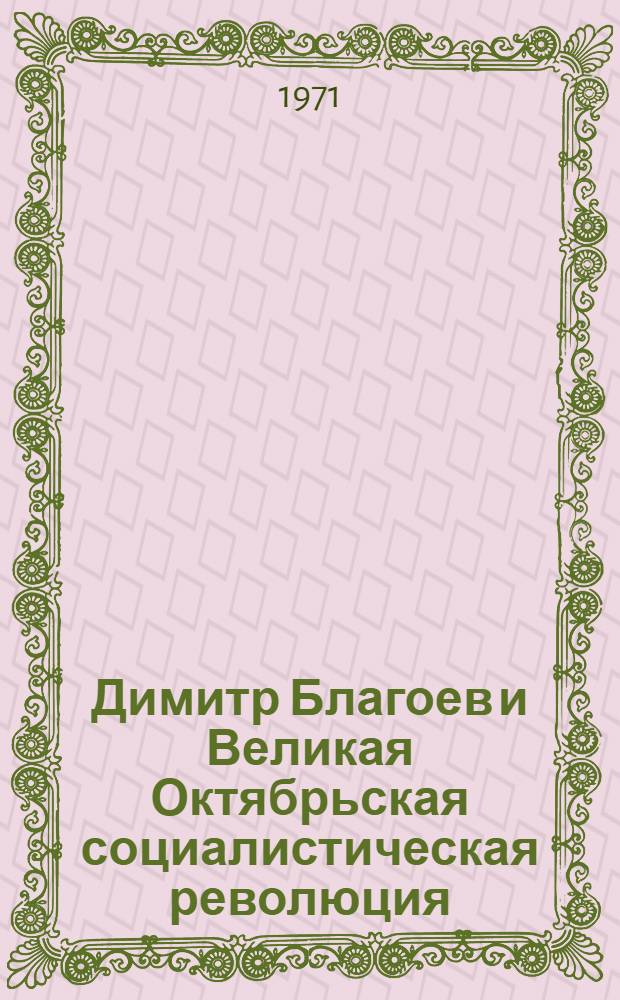 Димитр Благоев и Великая Октябрьская социалистическая революция : Автореф. дис. на соиск. учен. степени канд. ист. наук