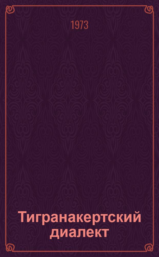 Тигранакертский диалект : Автореф. дис. на соиск. учен. степени канд. филол. наук : (10.02.02)