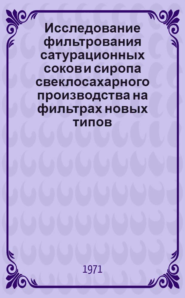 Исследование фильтрования сатурационных соков и сиропа свеклосахарного производства на фильтрах новых типов (ФЦВО, ФПАКМ, вакуум-фильтр со сходящей тканью) : Автореф. дис. на соискание учен. степени канд. техн. наук : (361)