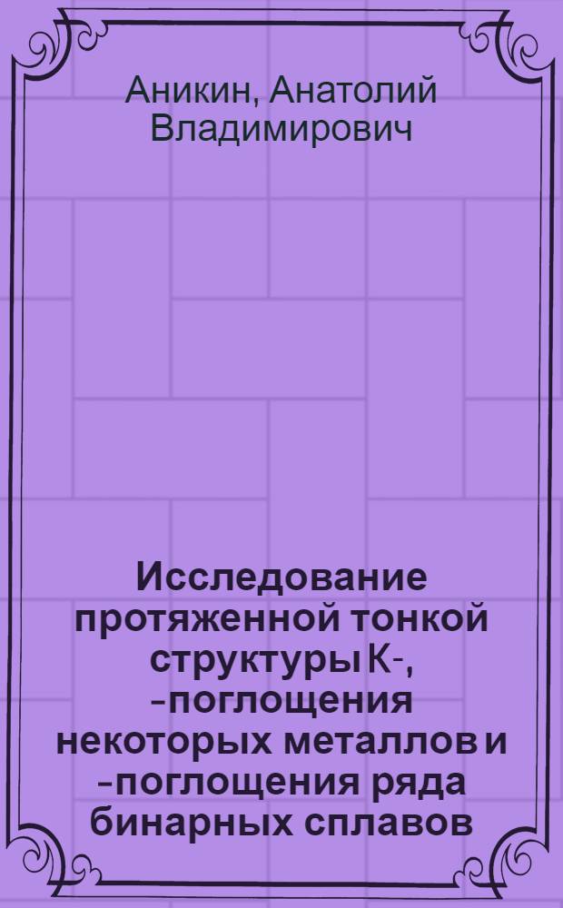 Исследование протяженной тонкой структуры K-, L- поглощения некоторых металлов и K- поглощения ряда бинарных сплавов (45Rh÷48Cd; Ag-Zn; Cu-Zn) : Автореф. дис. на соискание учен. степени канд. физ.-мат. наук : (046)