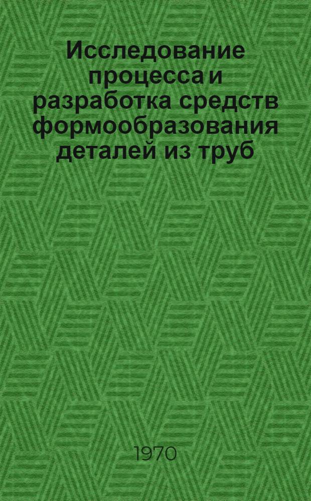 Исследование процесса и разработка средств формообразования деталей из труб : Автореф. дис. на соискание учен. степени канд. техн. наук