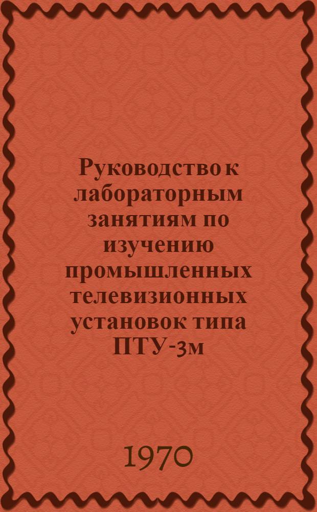 Руководство к лабораторным занятиям по изучению промышленных телевизионных установок типа ПТУ-3м, ДТУ и ДТУ-А