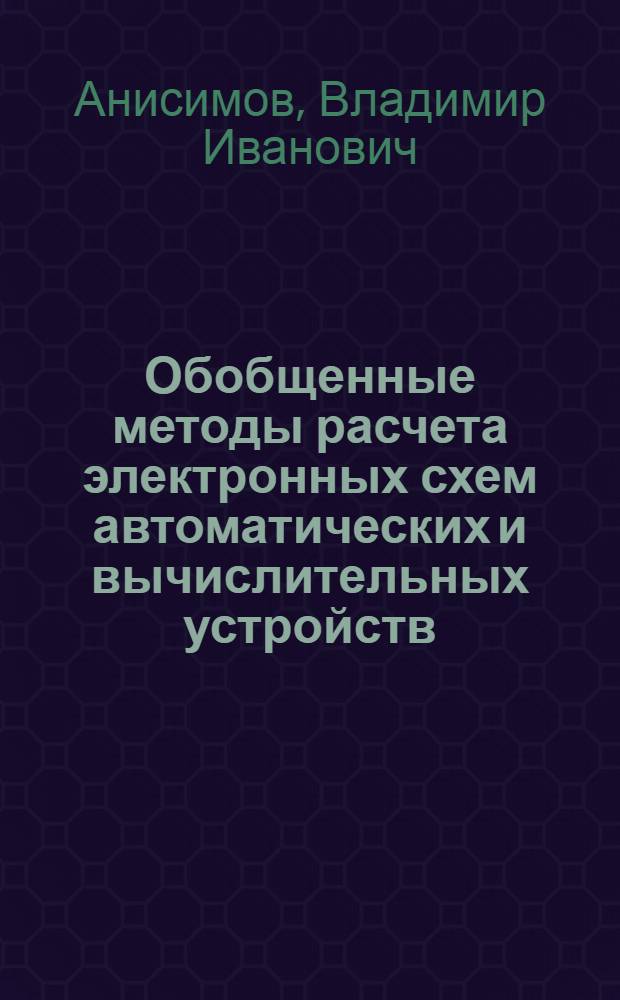 Обобщенные методы расчета электронных схем автоматических и вычислительных устройств : Автореферат дис. на соискание учен. степени д-ра техн. наук : (253)
