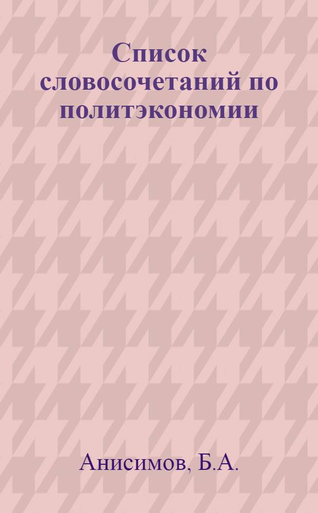 Список словосочетаний по политэкономии : Учеб. пособие по рус. яз. для иностранцев