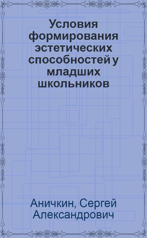 Условия формирования эстетических способностей у младших школьников : Автореф. дис. на соискание учен. степени д-ра пед. наук : (731)
