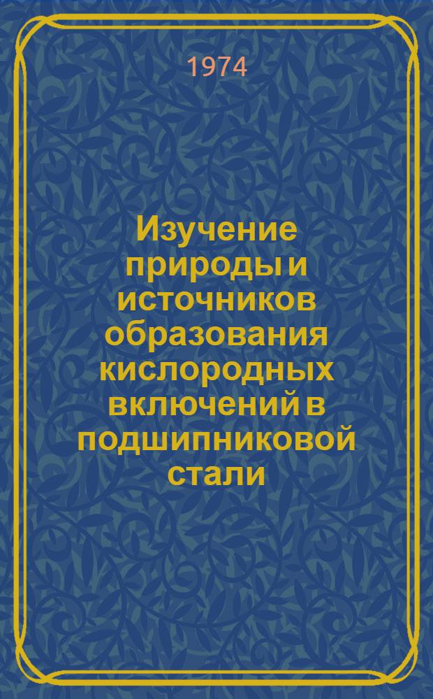 Изучение природы и источников образования кислородных включений в подшипниковой стали, обработанной синтетическим шлаком : Автореф. дис. на соиск. учен. степени канд. техн. наук : (05.16.01)