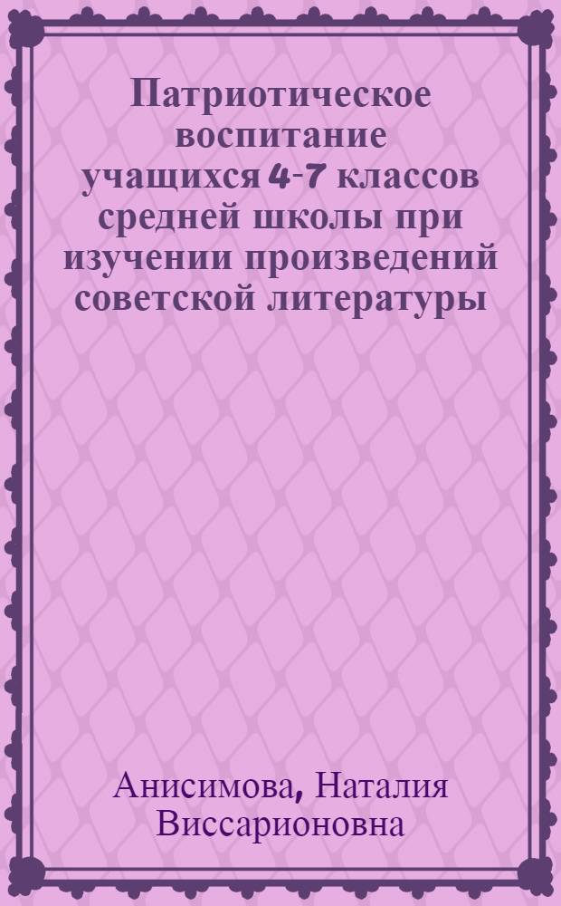Патриотическое воспитание учащихся 4-7 классов средней школы при изучении произведений советской литературы : Автореф. дис. на соиск. учен. степени канд. пед. наук : (00.02)