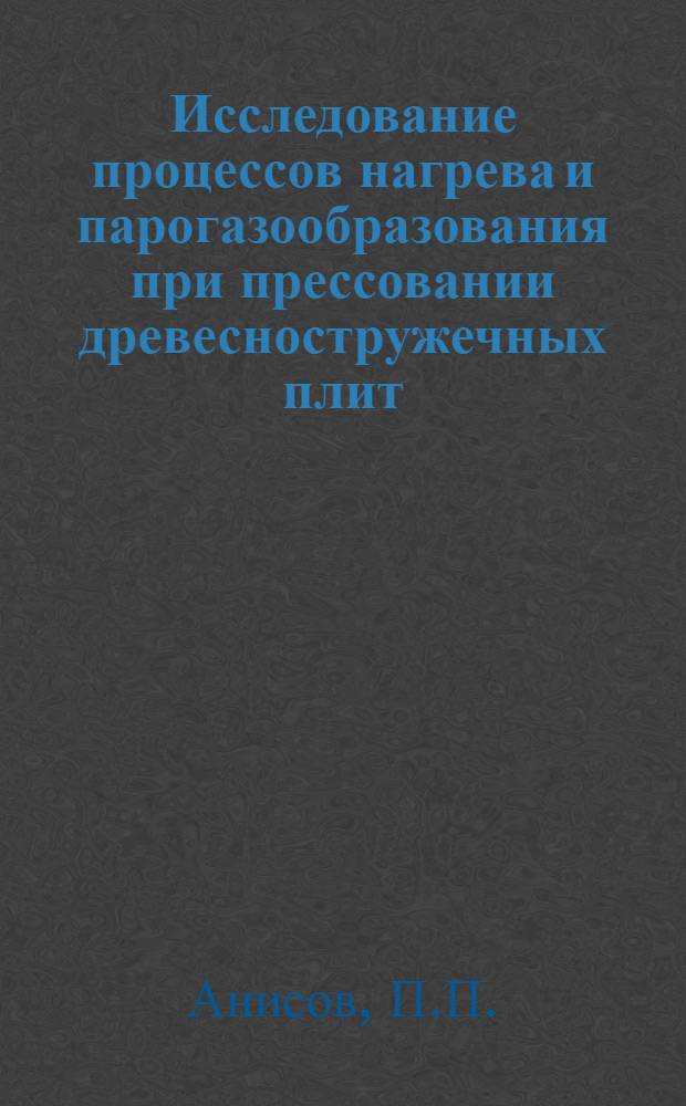 Исследование процессов нагрева и парогазообразования при прессовании древесностружечных плит : Автореф. дис. на соискание учен. степени канд. техн. наук : (421)