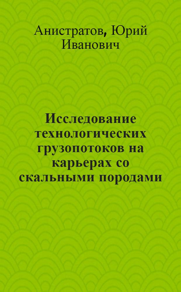 Исследование технологических грузопотоков на карьерах со скальными породами : Автореф. дис. на соискание учен. степени д-ра техн. наук : (05.312)