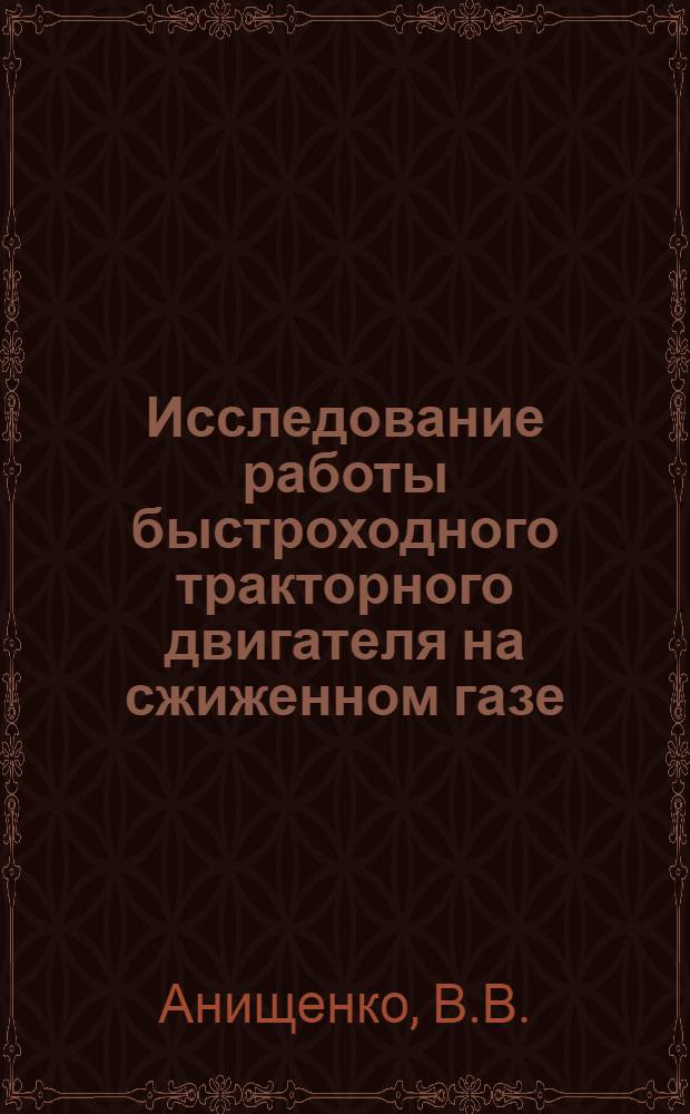 Исследование работы быстроходного тракторного двигателя на сжиженном газе : Автореферат дис. на соискание учен. степени канд. техн. наук : (195)