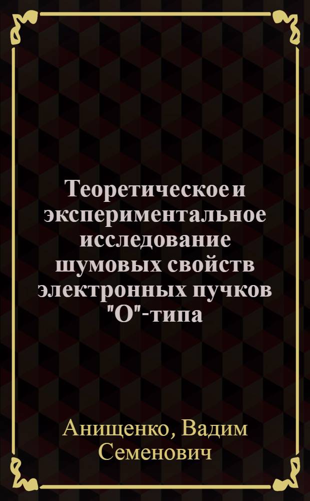 Теоретическое и экспериментальное исследование шумовых свойств электронных пучков "О"-типа : Автореф. дис. на соискание учен. степени канд. физ.-мат. наук