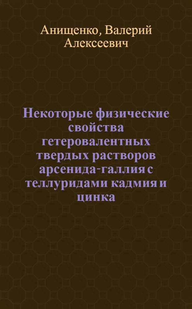 Некоторые физические свойства гетеровалентных твердых растворов арсенида-галлия с теллуридами кадмия и цинка : Автореф. дис. на соиск. учен. степени канд. физ.-мат. наук : (01.04.10)