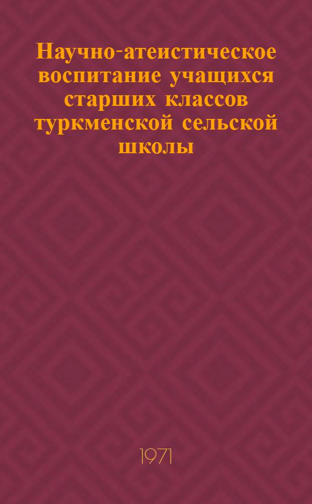 Научно-атеистическое воспитание учащихся старших классов туркменской сельской школы : (На материале внеклассной работы) : Автореф. дис. на соискание учен. степени канд. пед. наук : (730)