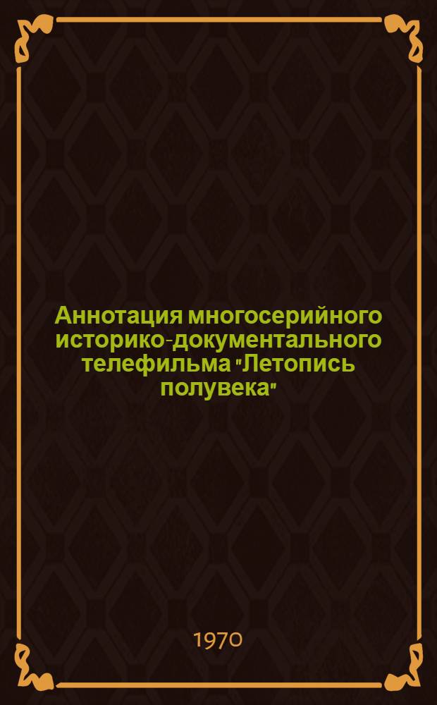 Аннотация многосерийного историко-документального телефильма "Летопись полувека" (часть 1, 1917-1929 годы) : Метод. разработка в помощь преподавателям истории КПСС для использования кинофрагментов в лекц. курсе