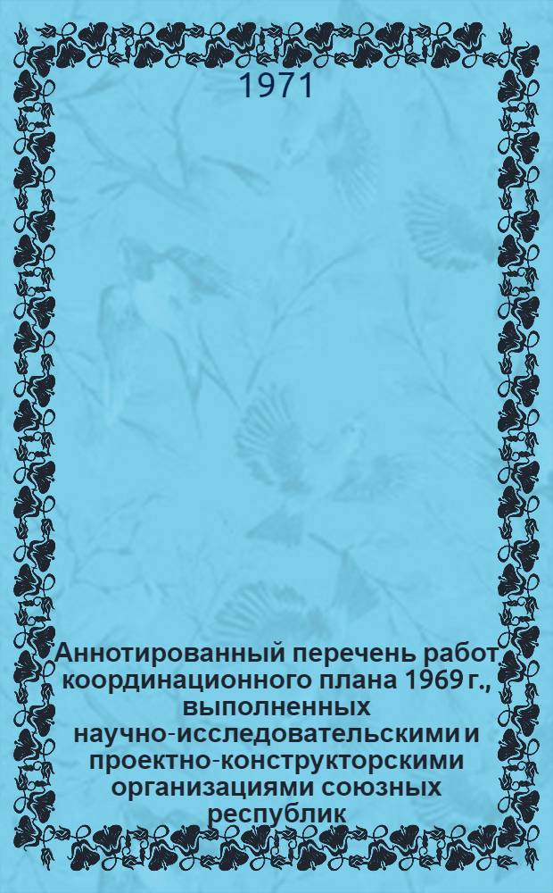 Аннотированный перечень работ координационного плана 1969 г., выполненных научно-исследовательскими и проектно-конструкторскими организациями союзных республик