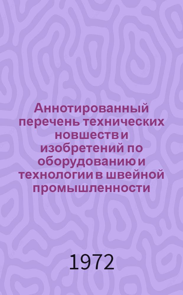 Аннотированный перечень технических новшеств и изобретений по оборудованию и технологии в швейной промышленности, рекомендуемых для внедрения на швейных предприятиях Казахстана на 1973 год