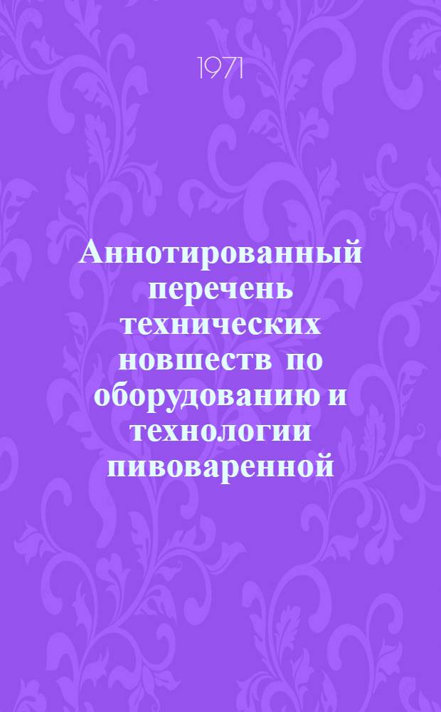 Аннотированный перечень технических новшеств по оборудованию и технологии пивоваренной, винодельческой, ликероводочной и спиртовой промышленности, рекомендуемых для включения в народнохозяйственный план Казахской ССР на 1972 год