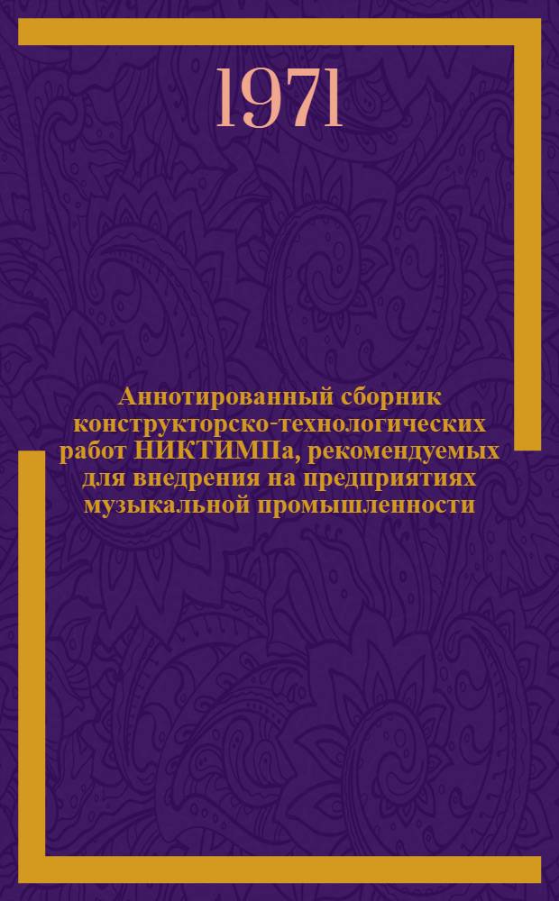 Аннотированный сборник конструкторско-технологических работ НИКТИМПа, рекомендуемых для внедрения на предприятиях музыкальной промышленности (1969-1970 гг.)