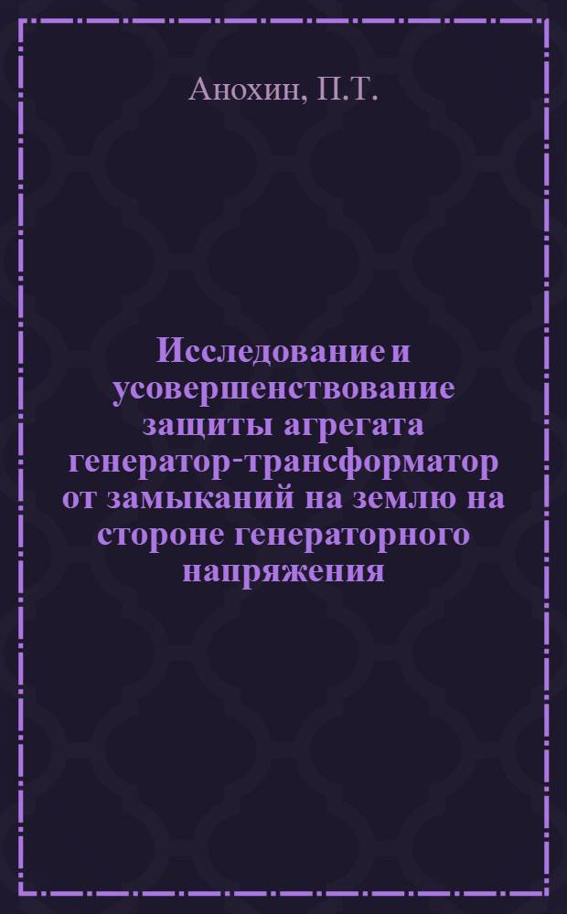 Исследование и усовершенствование защиты агрегата генератор-трансформатор от замыканий на землю на стороне генераторного напряжения : Автореф. дис. на соискание учен. степени канд. техн. наук : (271)