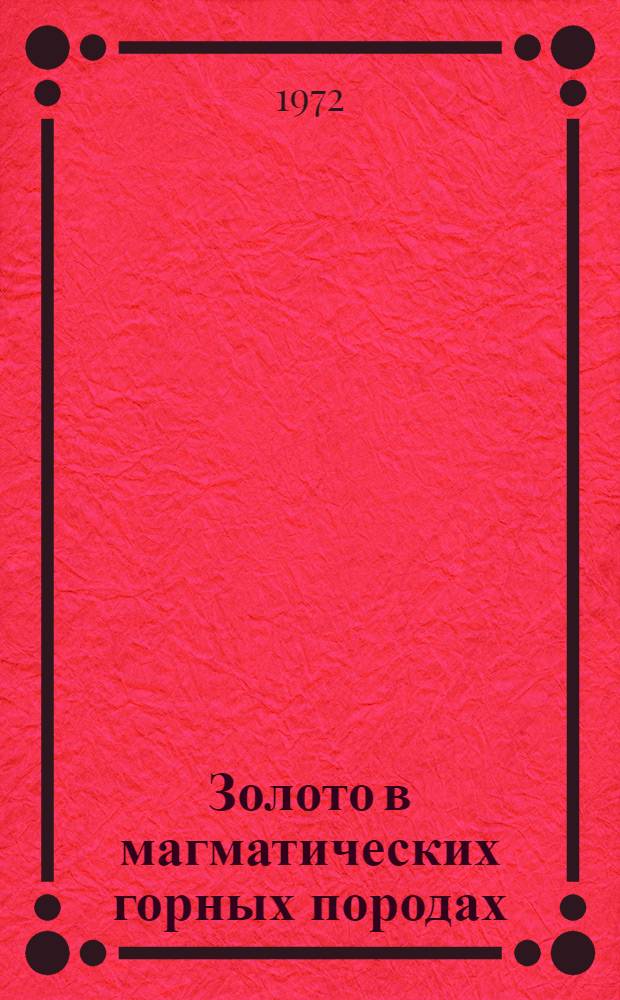 Золото в магматических горных породах : (По данным нейтронноактивац. анализа) : Автореф. дис. на соиск. учен. степени канд. геол.-минерал. наук : (00.02)