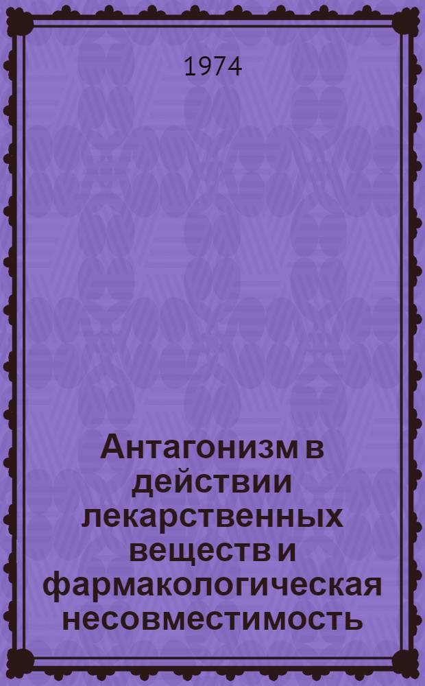 Антагонизм в действии лекарственных веществ и фармакологическая несовместимость : Метод. указания для врачей и фармацевтов