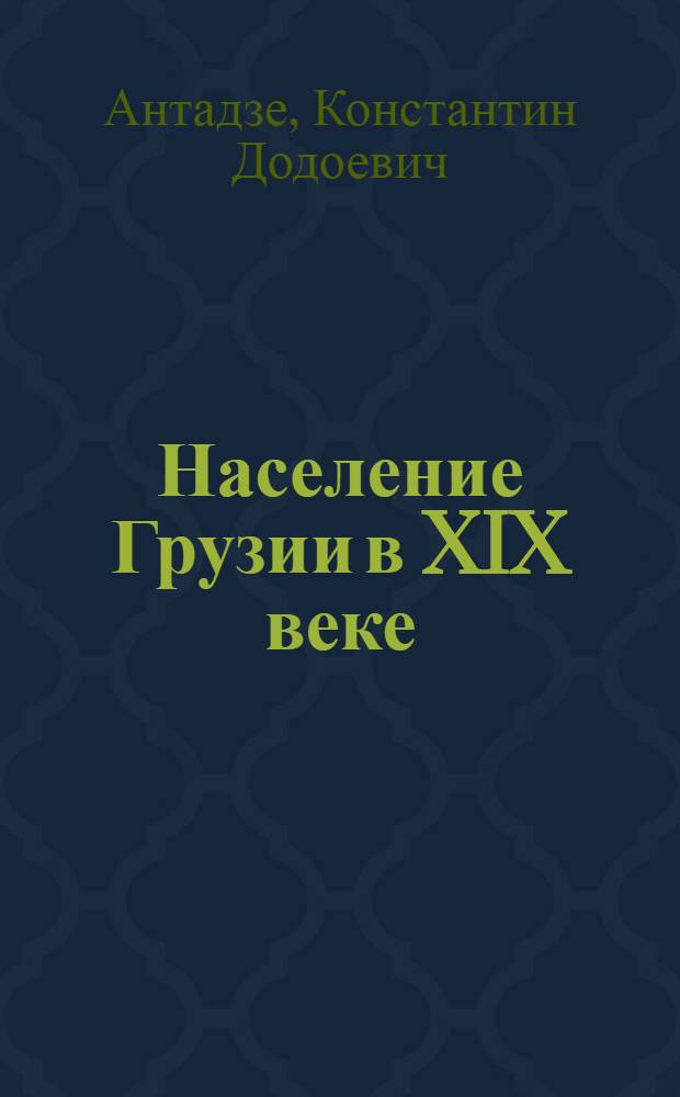 Население Грузии в XIX веке : Ист.-демогр. исследование : Автореф. дис. на соиск. учен. степени д-ра ист. наук : (07.571)