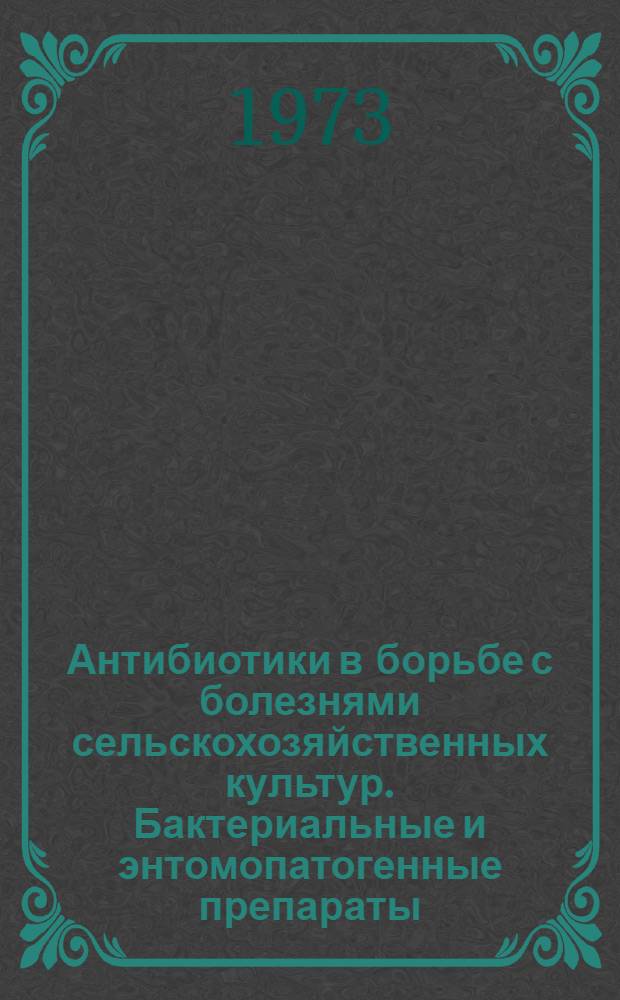 Антибиотики в борьбе с болезнями сельскохозяйственных культур. Бактериальные и энтомопатогенные препараты : Сборник статей