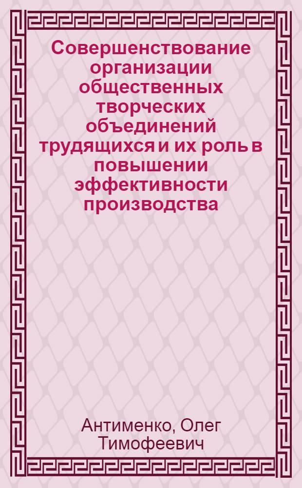 Совершенствование организации общественных творческих объединений трудящихся и их роль в повышении эффективности производства : (На примере предприятий машиностроения Воронеж. обл.) : Автореф. дис. на соиск. учен. степени канд. экон. наук : (594)