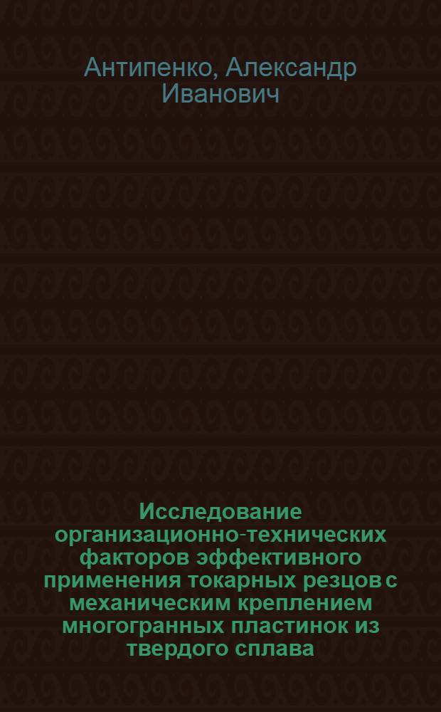 Исследование организационно-технических факторов эффективного применения токарных резцов с механическим креплением многогранных пластинок из твердого сплава : Автореф. дис. на соиск. учен. степени канд. техн. наук : (08.00.05)