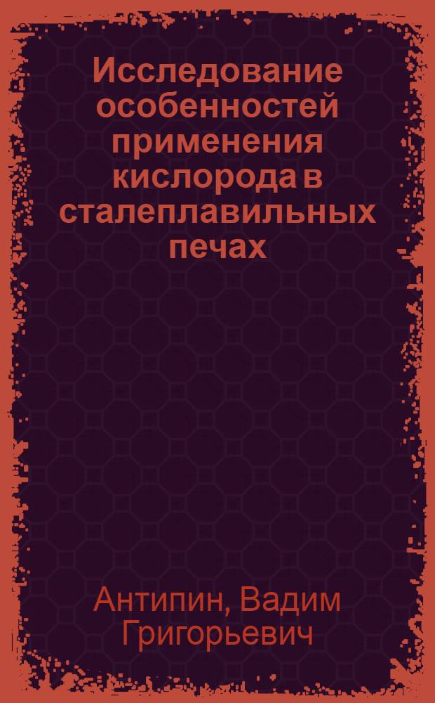 Исследование особенностей применения кислорода в сталеплавильных печах : Автореф. дис. на соискание учен. степени д-ра техн. наук : (321)