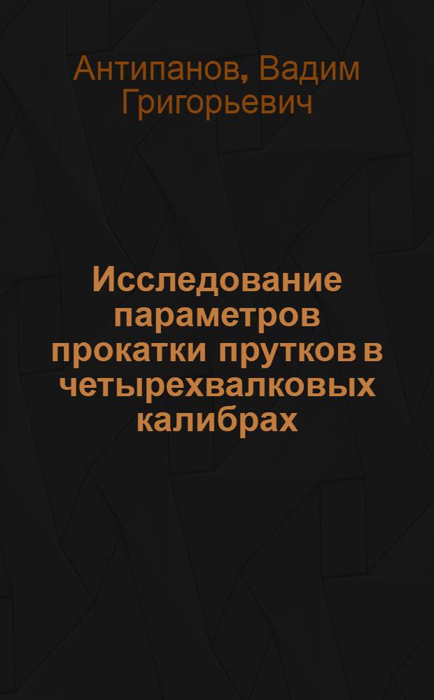 Исследование параметров прокатки прутков в четырехвалковых калибрах : Автореферат дис. на соискание учен. степени канд. техн. наук : (324)