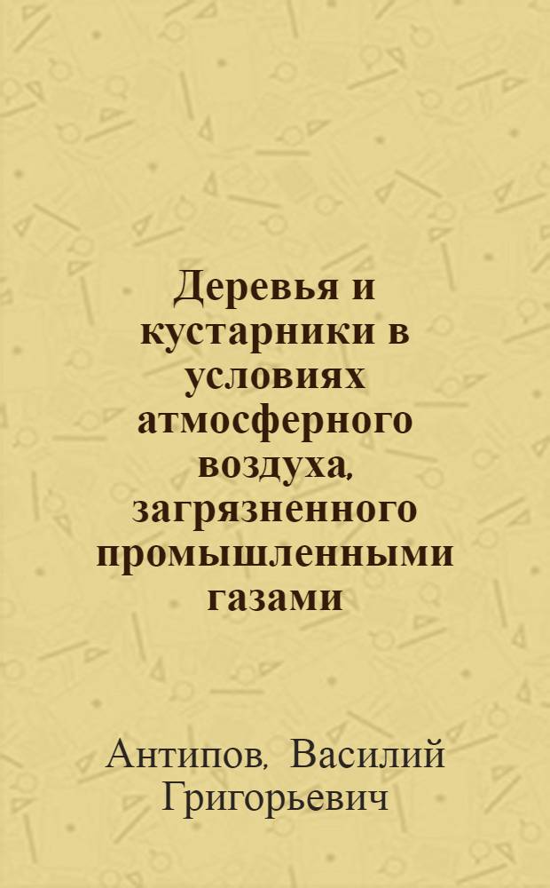 Деревья и кустарники в условиях атмосферного воздуха, загрязненного промышленными газами : Автореф. дис. на соискание учен. степени д-ра биол. наук : (03.094)