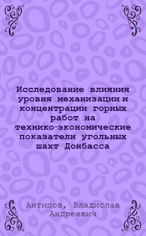 Исследование влияния уровня механизации и концентрации горных работ на технико-экономические показатели угольных шахт Донбасса : (На базе шахт комбинатов "Донецкуголь", и "Красноармейскуголь") : Автореф. дис. на соиск. учен. степени канд. техн. наук : (05.15.02)