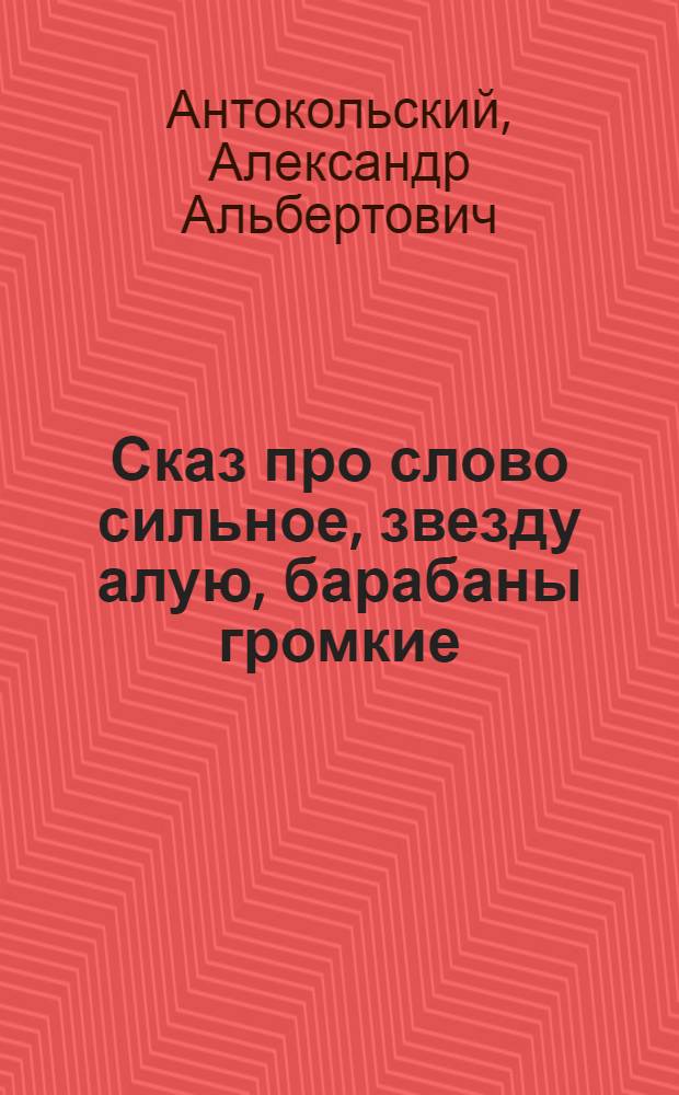 Сказ про слово сильное, звезду алую, барабаны громкие : В 2 д. для детей