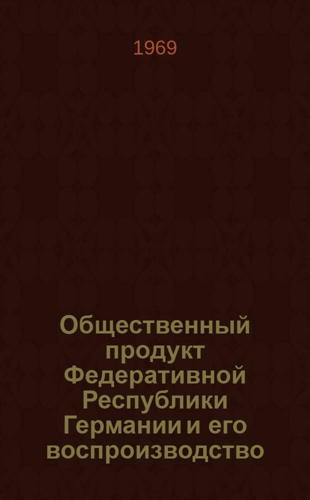 Общественный продукт Федеративной Республики Германии и его воспроизводство : Автореф. дис. на соискание учен. степени канд. экон. наук : (590)