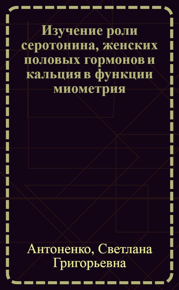Изучение роли серотонина, женских половых гормонов и кальция в функции миометрия : Автореф. дис. на соиск. учен. степени канд. биол. наук : (03.00.04)