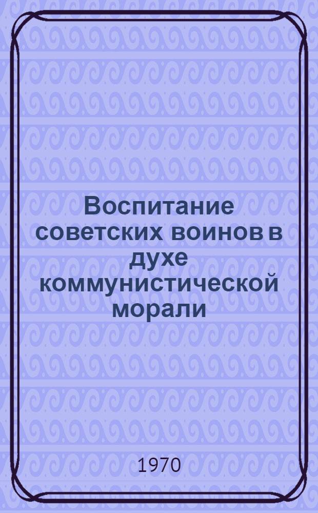 Воспитание советских воинов в духе коммунистической морали : (Учеб. пособие)