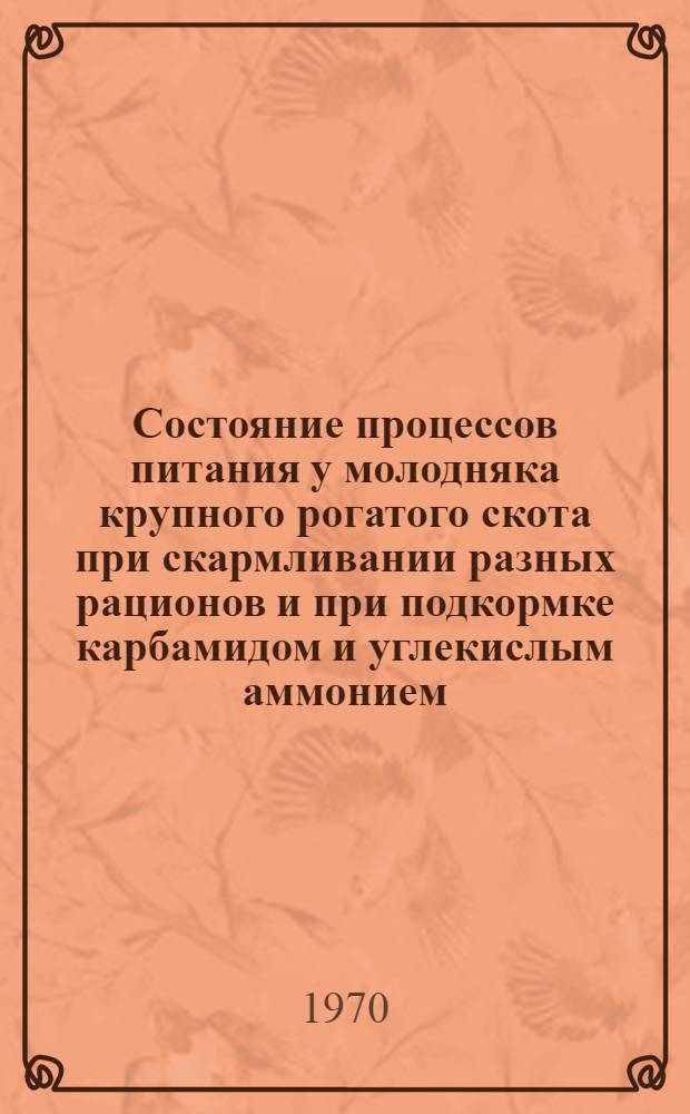 Состояние процессов питания у молодняка крупного рогатого скота при скармливании разных рационов и при подкормке карбамидом и углекислым аммонием : Автореф. дис. на соискание учен. степени канд. биол. наук : (03.102)