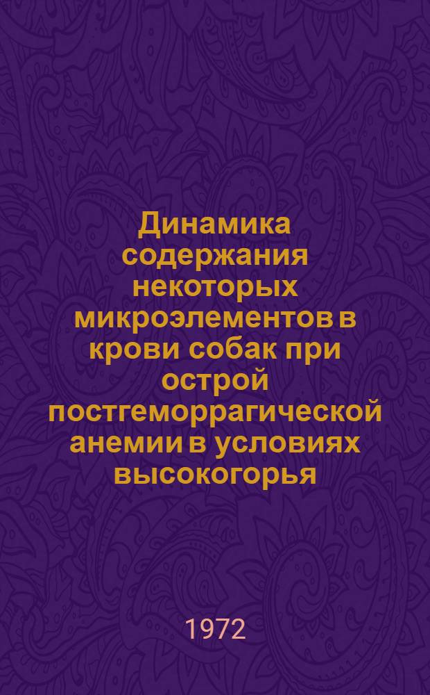 Динамика содержания некоторых микроэлементов в крови собак при острой постгеморрагической анемии в условиях высокогорья : Автореф. дис. на соиск. учен. степени канд. биол. наук : (03.093)