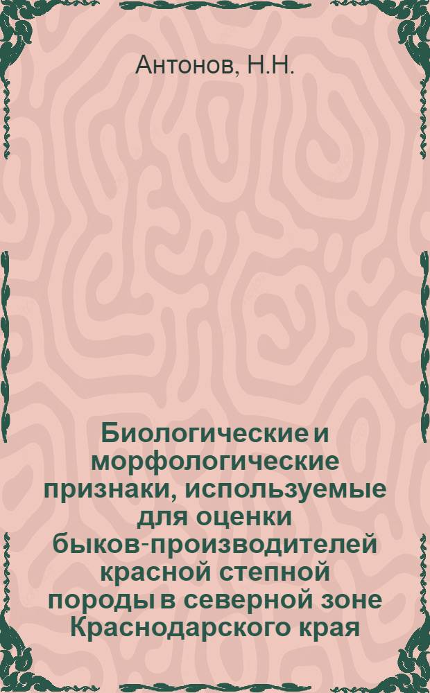 Биологические и морфологические признаки, используемые для оценки быков-производителей красной степной породы в северной зоне Краснодарского края : Автореф. дис. на соискание учен. степени канд. с.-х. наук : (553)