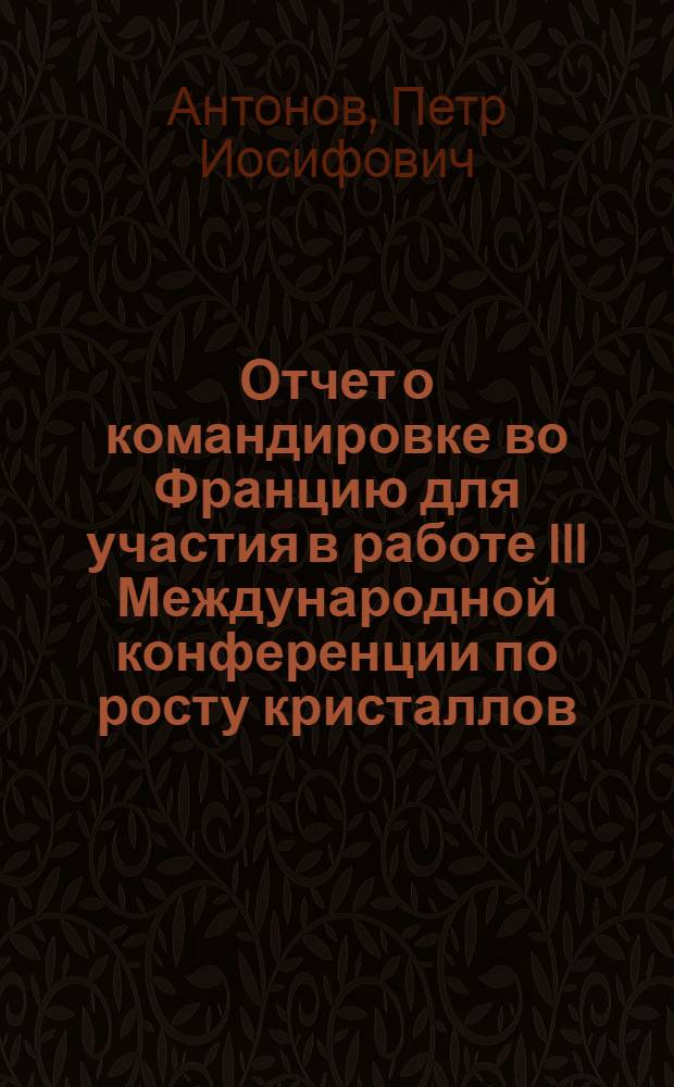 Отчет о командировке во Францию [для участия в работе III Международной конференции по росту кристаллов. 5-9 июля 1971 г., Марсель]