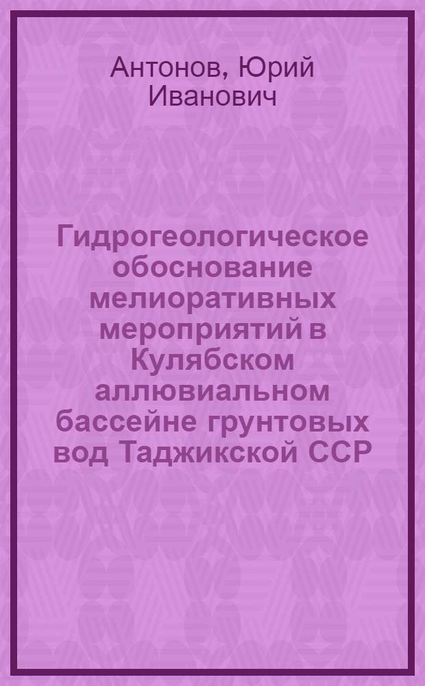 Гидрогеологическое обоснование мелиоративных мероприятий в Кулябском аллювиальном бассейне грунтовых вод Таджикской ССР : Автореф. дис. на соискание учен. степени канд. геол.-минерал. наук