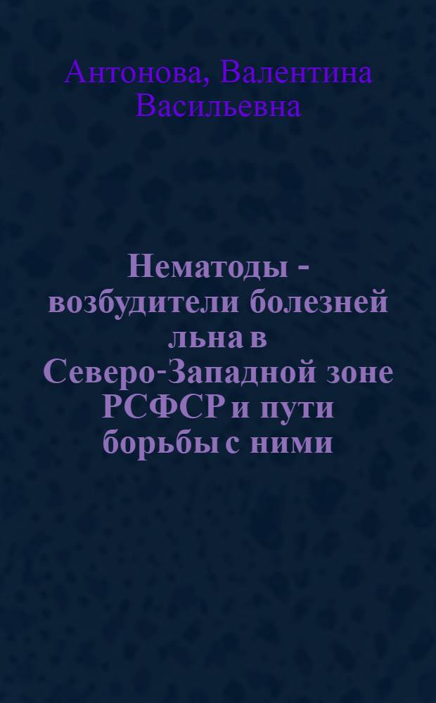 Нематоды - возбудители болезней льна в Северо-Западной зоне РСФСР и пути борьбы с ними : Автореф. дис. на соиск. учен. степени канд. биол. наук : (06.01.11)