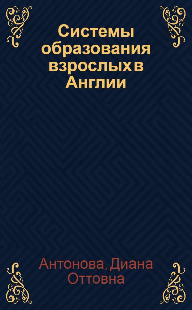 Системы образования взрослых в Англии : (Состояние и тенденции развития) : Автореф. дис. на соиск. учен. степени канд. пед. наук : (13.00.01)