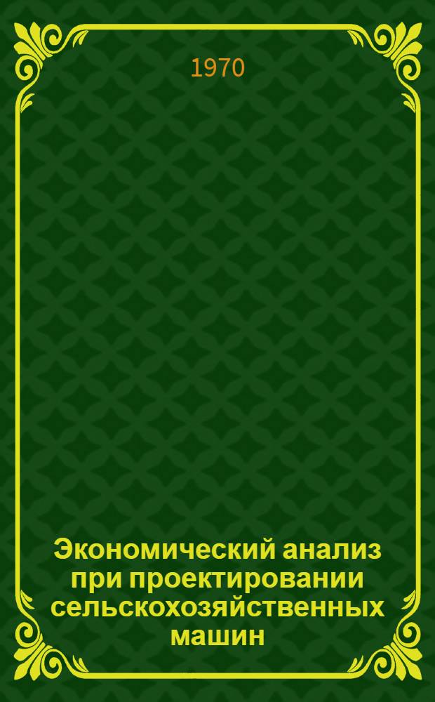 Экономический анализ при проектировании сельскохозяйственных машин : Автореф. дис. на соискание учен. степени д-ра экон. наук : (594)