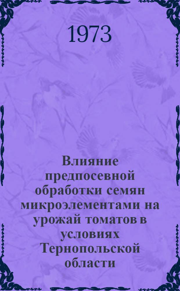 Влияние предпосевной обработки семян микроэлементами на урожай томатов в условиях Тернопольской области : Автореф. дис. на соиск. учен. степени канд. с.-х. наук : (06.01.06)