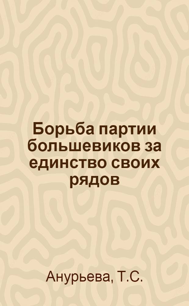 Борьба партии большевиков за единство своих рядов (ноябрь 1917-1918 гг.) : Автореф. дис. на соиск. учен. степени канд. ист. наук : (570)