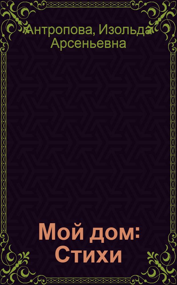 Мой дом : Стихи
